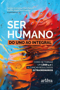 Title: Ser Humano: do Uno ao Integral;: Como se Tornar um Líder 4.0 e Alcançar Resultados Extraordinários, Author: Selma Andrietta