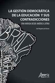 Title: La Gestión Democrática de la Educación y sus Contradicciones una Mirada Desde América Latina, Author: José Nogueira de Moraes