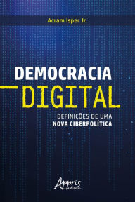 Title: Democracia Digital: Definições de uma Nova Ciberpolítica, Author: Acram Isper Jr