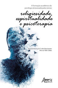 Title: A Formação Acadêmica do Psicólogo Atravessada pelos Temas:: Religiosidade, Espiritualidade e Psicoterapia, Author: Ananda Kenney Cunha da Nascimento