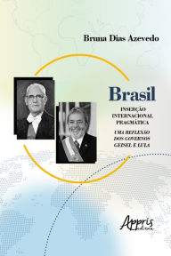 Title: Brasil: Inserção Internacional Pragmática; Uma Reflexão dos Governos Geisel e Lula, Author: Bruna Dias Azevedo