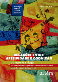 Title: Relações entre Afetividade e Cognição: de Moreno a Piaget Do Construtivismo Piagetiano à Sistêmica Construtivista - Da Clínica Privada à Clínica Social, Author: Mariângela Pinto da Fonseca Wechsler