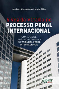 Title: A Voz da Vítima no Processo Penal Internacional:: Uma Análise Jurídico-Normativa do Tribunal Penal Internacional, Author: Amilson Albuquerque Limeira Filho