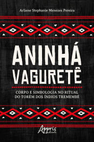 Title: Aninhá Vaguretê: Corpo e Simbologia no Ritual do Torém dos Índios Tremembé, Author: Arliene Stephanie Menezes Pereira