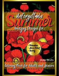 Title: Unforgettable Summer Coloring Book for Adults And Seniors: Amazing Designs for : Relaxation, Stress-Relief, Anxiety:Easy Flowers Meditation Big Print Mindfulness, Author: Chelsea Blanton