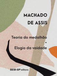 Title: Teoria do medalhão Elogio da vaidade, Author: Joaquim Maria Machado de Assis