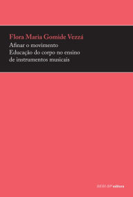 Title: Afinar o movimento: Educação do corpo no ensino de instrumentos musicais, Author: Flora Maria Gomide Vezzá