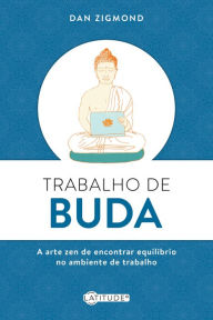 Title: Trabalho de Buda: A arte zen de encontrar equilíbrio no ambiente de trabalho, Author: Dan Zigmond