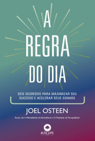 Title: A regra do dia: seis segredos para maximizar seu sucesso e acelerar seus sonhos, Author: Joel Osteen