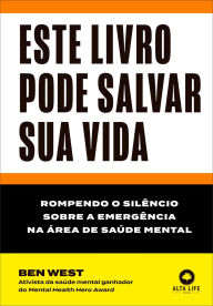 Title: Este livro pode salvar sua vida: rompendo o silêncio sobre a emergência na área de saúde mental, Author: Ben West
