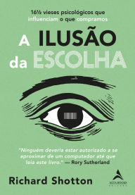 Title: A ilusão da escolha: 16½ vieses psicológicos que influenciam o que compramos, Author: Richard Shotton