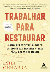 Title: Trabalhar para restaurar: como aproveitar o poder de empresas regenerativas para salvar o mundo, Author: Esha Chhabra