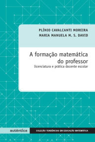Title: Formação matemática do professor: Licenciatura e prática docente escolar, Author: Maria Manuela M. S. David