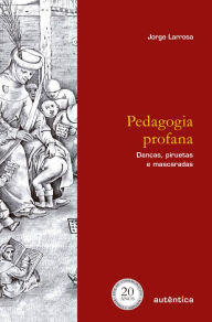 Title: Pedagogia profana: Danças, piruetas e mascaradas, Author: Jorge Larrosa