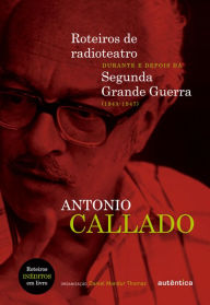 Title: Roteiros de radioteatro durante e depois da Segunda Grande Guerra (1943 a 1947), Author: Antonio Callado