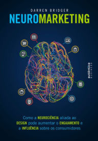 Title: Neuromarketing: Como a neurociência aliada ao design pode aumentar o engajamento e a influência sobre os consumidores, Author: Darren Bridger