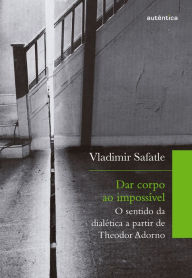 Title: Dar corpo ao impossível: O sentido da dialética a partir de Theodor Adorno, Author: Vladimir Safatle