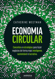 Title: Economia Circular: conceitos e estratégias para fazer negócios de forma mais inteligente, sustentável e lucrativa, Author: Catherine Weetman