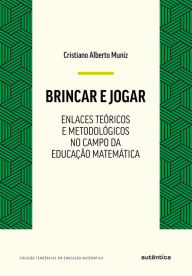 Title: Brincar e jogar: Enlaces teóricos e metodológicos no campo da educação matemática, Author: Cristiano Alberto Muniz