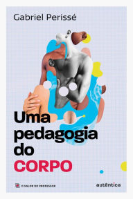 Title: Uma pedagogia do corpo (Coleção O valor do professor, Vol. 1), Author: Gabriel Perissé