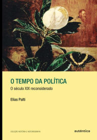 Title: O tempo da política: O século XIX reconsiderado, Author: Elías J. Palti