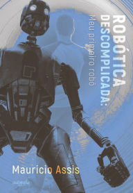 Title: Robótica descomplicada: meu primeiro robô, Author: Mauricio Assis