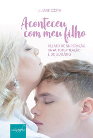 Title: Aconteceu com meu filho: relato de superação da automutilação e do suicídio, Author: Liliane Costa