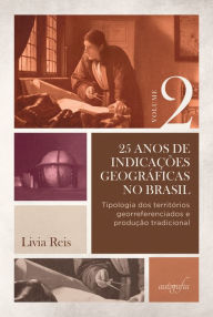 Title: 25 anos de indicações geográficas no Brasil, vol. 2: tipologia dos territórios georreferenciados e produção tradicional, Author: Livia Reis