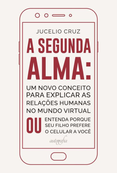 A segunda alma: um novo conceito para explicar as relações humanas no mundo virtual ou entenda porque seu filho prefere o celular a você