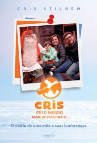 Title: Cris pelo mundo rumo ao Polo Norte: o diário de uma mãe e suas lembranças, Author: Cris Stilben