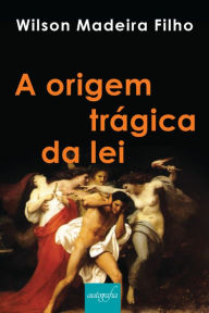 Title: A Origem Trágica da Lei, Author: Wilson Madeira Filho