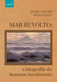 Title: Mar revolto: a biografia do homem inexistente, Author: Peter Clifford Magalhães
