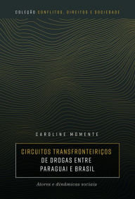 Title: Circuitos transfronteiriços de drogas entre Paraguai e Brasil: atores e dinâmicas sociais, Author: Caroline Momente