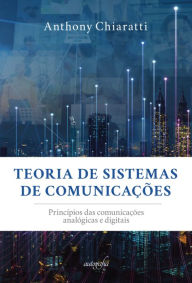 Title: Teoria de sistemas de comunicações: princípios das comunicações analógicas e digitais, Author: Anthony Chiartti