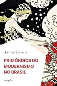 Title: Primórdios do Modernismo no Brasil, Author: Soffiati Auhtor
