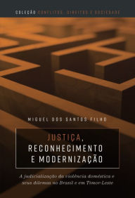 Title: Justiça, reconhecimento e modernização: a judicialização da violência doméstica e seus dilemas no Brasil e em Timor-Leste, Author: Miguel dos Santos Filho