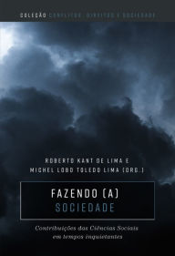 Title: Fazendo (a) sociedade: contribuições das Ciências Sociais em tempos inquietantes, Author: Roberto Kant de Lima