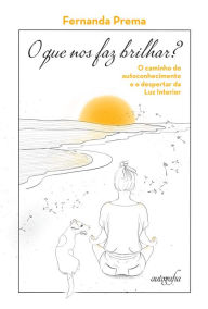 Title: O que nos faz brilhar? O caminho do autoconhecimento e o despertar da Luz Interior, Author: Fernanda Prema