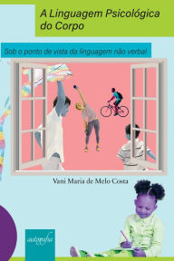 Title: A Linguagem Psicológica do Corpo: Sob o ponto de vista da linguagem não verbal, Author: Vani Maria de Melo Costa