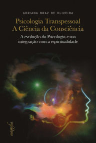 Title: Psicologia transpessoal: a ciência da consciência: a evolução da Psicologia e sua integração com a espiritualidade, Author: Adriana Braz de. Oliveira