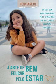 Title: A arte de educar pelo bem-estar: um guia com habilidades para pais e educadores que buscam uma educação consciente, Author: Renata Melo