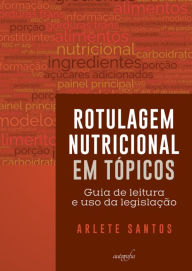 Title: Rotulagem Nutricional em tópicos: Guia de leitura e uso da legislação, Author: Arlete Santos