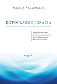Title: Ectoplasmoterapia: abordagens sobre um novo método de autocura, Author: Walter P. P. Almeida