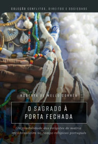 Title: O Sagrado à porta fechada: (in) visibilidade das religiões de matriz afro-brasileira no campo religioso português, Author: Roberta de Mello Côrrea