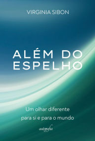 Title: Além do espelho: Um olhar diferente para si e para o mundo, Author: Virginia Sibon