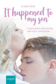 Title: It hapenned to my son: a story about overcoming self-injury and suicide, Author: Liliane Costa