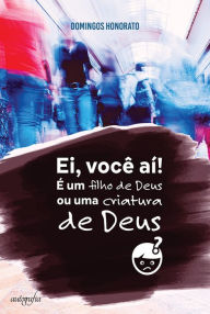 Title: Ei, você aí! É um filho de Deus ou criatura de Deus?, Author: Domingos Honorato