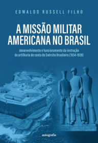 Title: A missão militar americana no Brasil: desenvolvimento e funcionamento da instrução da artilharia de costa do Exército Brasileiro (1934-1939), Author: Edwaldo Russell Filho
