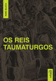 Title: Os Reis Taumaturgos: Estudo sobre o caráter sobrenatural do poder régio na França e na Inglaterra, Author: Marc Bloch