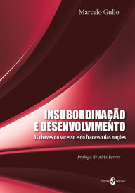 Title: Insubordinação e desenvolvimento: As chaves do sucesso e fracasso das nações, Author: Marcelo Gullo